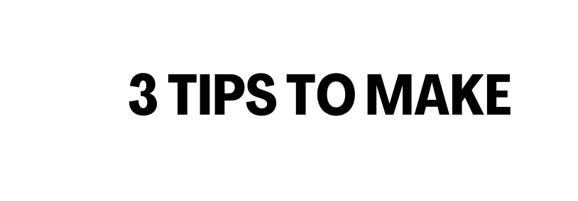 3 Tips TO MAke